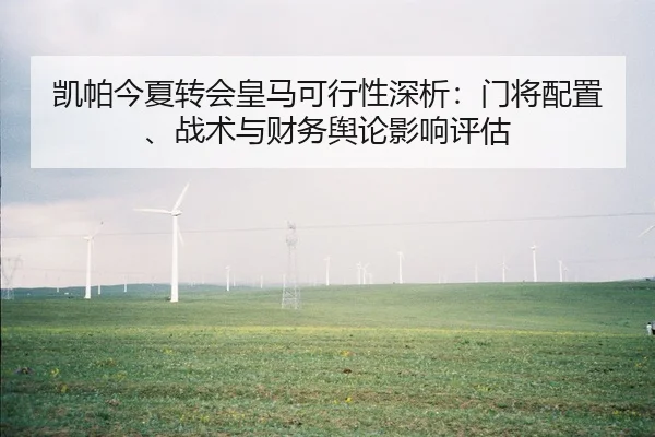 凯帕今夏转会皇马可行性深析：门将配置、战术与财务舆论影响评估